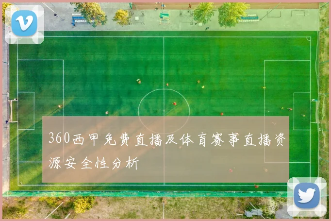 360西甲免费直播及体育赛事直播资源安全性分析