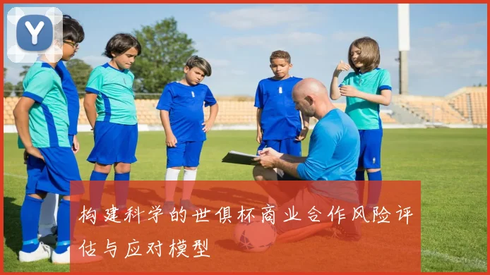 构建科学的世俱杯商业合作风险评估与应对模型