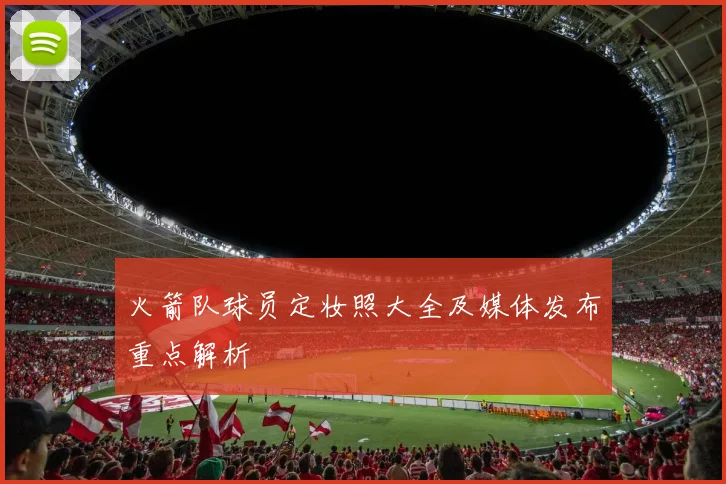 火箭队球员定妆照大全及媒体发布重点解析