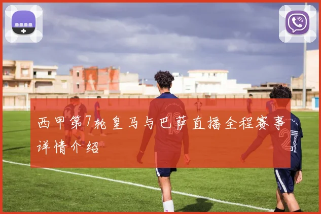 西甲第7轮皇马与巴萨直播全程赛事详情介绍
