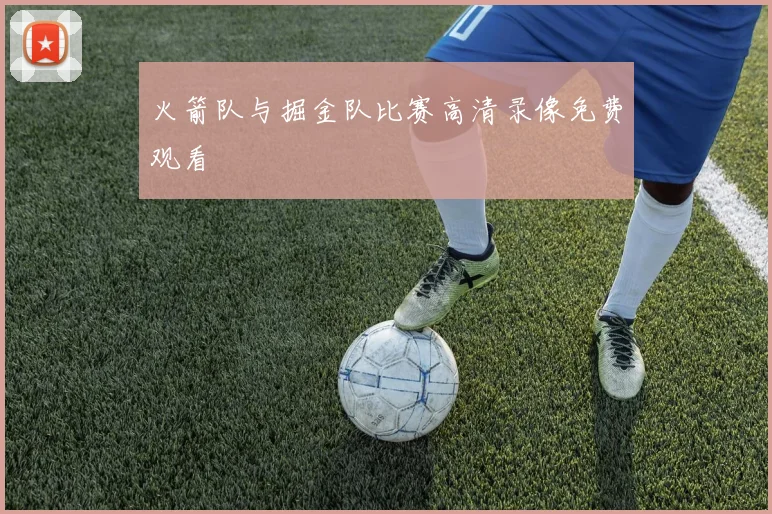 火箭队与掘金队比赛高清录像免费观看