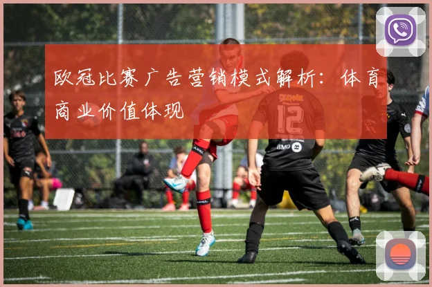 欧冠比赛广告营销模式解析：体育商业价值体现