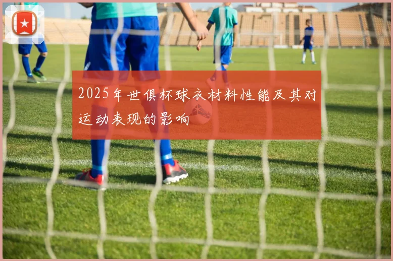 2025年世俱杯球衣材料性能及其对运动表现的影响