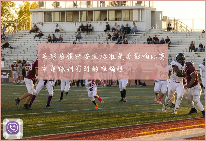 足球角旗杆安装标准是否影响比赛中角球判罚时的准确性