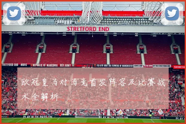 欧冠皇马对马竞首发阵容及比赛战术全解析
